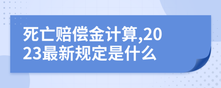 死亡赔偿金计算,2023最新规定是什么