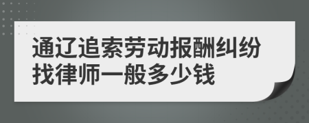 通辽追索劳动报酬纠纷找律师一般多少钱