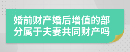 婚前财产婚后增值的部分属于夫妻共同财产吗