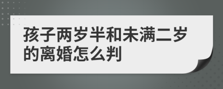孩子两岁半和未满二岁的离婚怎么判