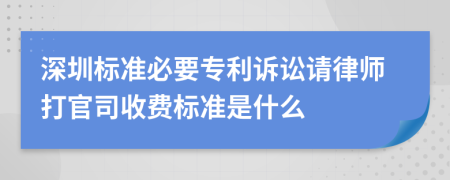 深圳标准必要专利诉讼请律师打官司收费标准是什么