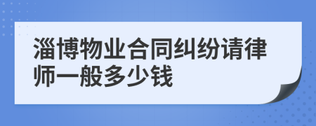 淄博物业合同纠纷请律师一般多少钱