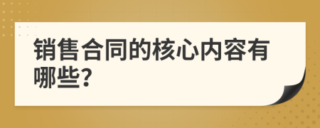 销售合同的核心内容有哪些？