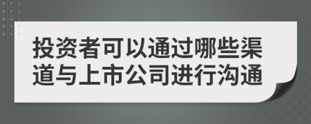 投资者可以通过哪些渠道与上市公司进行沟通