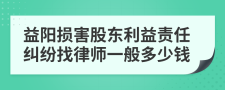 益阳损害股东利益责任纠纷找律师一般多少钱