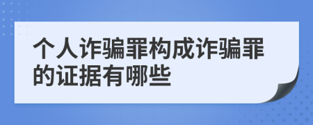 个人诈骗罪构成诈骗罪的证据有哪些