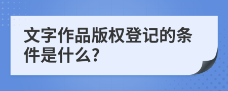 文字作品版权登记的条件是什么?