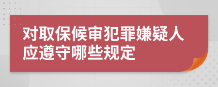 对取保候审犯罪嫌疑人应遵守哪些规定