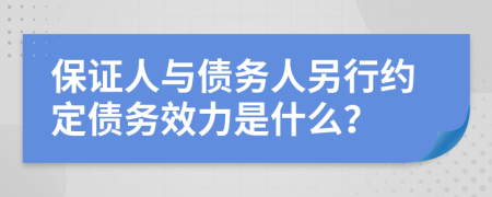 保证人与债务人另行约定债务效力是什么？