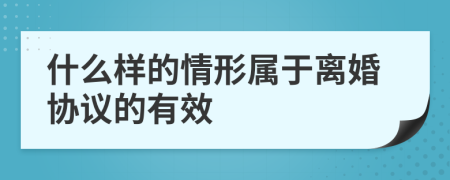 什么样的情形属于离婚协议的有效