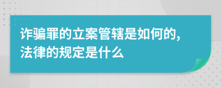 诈骗罪的立案管辖是如何的,法律的规定是什么