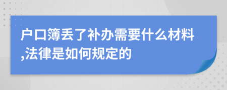 户口簿丢了补办需要什么材料,法律是如何规定的