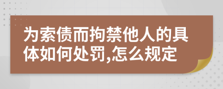 为索债而拘禁他人的具体如何处罚,怎么规定