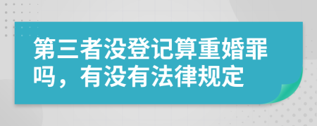 第三者没登记算重婚罪吗，有没有法律规定