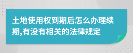 土地使用权到期后怎么办理续期,有没有相关的法律规定