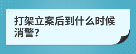 打架立案后到什么时候消警？