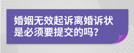 婚姻无效起诉离婚诉状是必须要提交的吗？