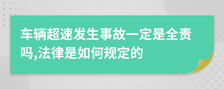 车辆超速发生事故一定是全责吗,法律是如何规定的