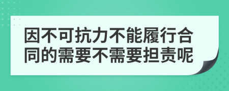 因不可抗力不能履行合同的需要不需要担责呢