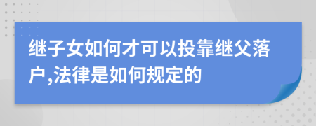 继子女如何才可以投靠继父落户,法律是如何规定的