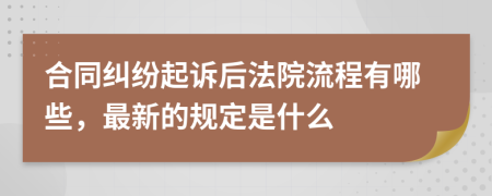 合同纠纷起诉后法院流程有哪些，最新的规定是什么