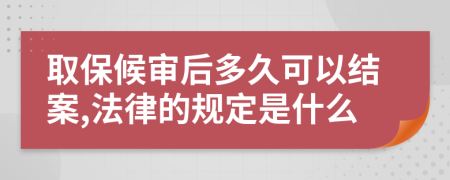 取保候审后多久可以结案,法律的规定是什么