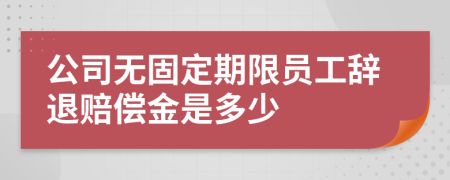 公司无固定期限员工辞退赔偿金是多少