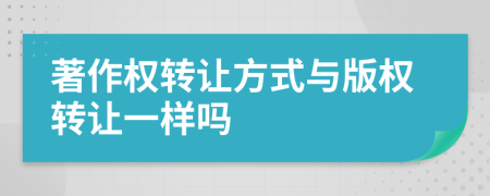 著作权转让方式与版权转让一样吗