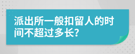 派出所一般扣留人的时间不超过多长？