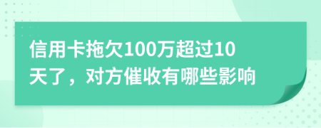 信用卡拖欠100万超过10天了，对方催收有哪些影响
