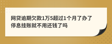 网贷逾期欠款1万5超过1个月了办了停息挂账就不用还钱了吗