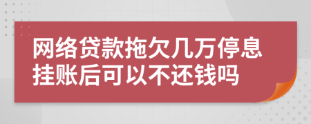 网络贷款拖欠几万停息挂账后可以不还钱吗