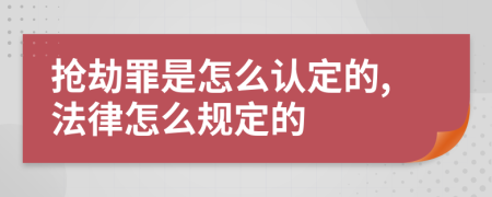 抢劫罪是怎么认定的,法律怎么规定的