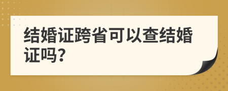 结婚证跨省可以查结婚证吗？