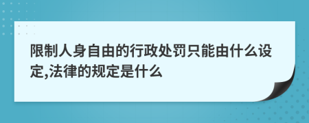 限制人身自由的行政处罚只能由什么设定,法律的规定是什么