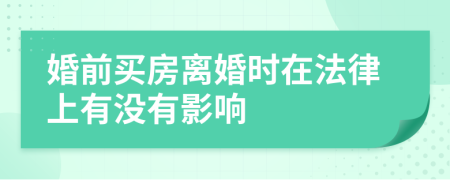 婚前买房离婚时在法律上有没有影响