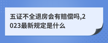 五证不全退房会有赔偿吗,2023最新规定是什么