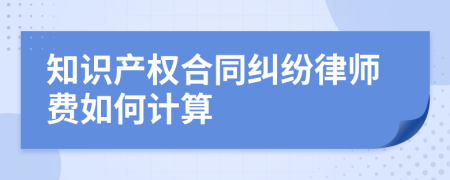 知识产权合同纠纷律师费如何计算