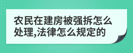 农民在建房被强拆怎么处理,法律怎么规定的