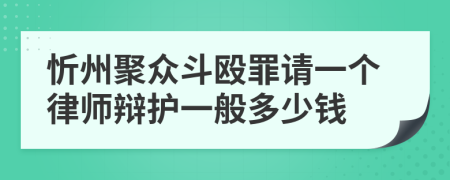 忻州聚众斗殴罪请一个律师辩护一般多少钱