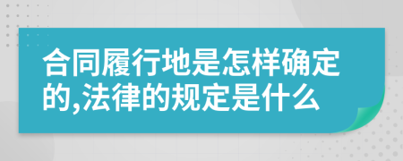 合同履行地是怎样确定的,法律的规定是什么