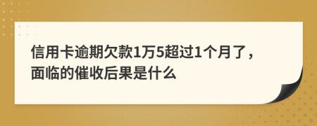 信用卡逾期欠款1万5超过1个月了，面临的催收后果是什么