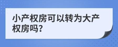 小产权房可以转为大产权房吗？