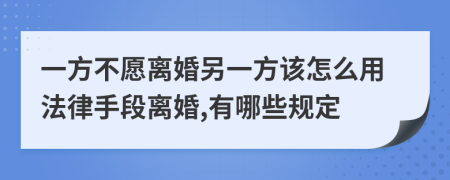 一方不愿离婚另一方该怎么用法律手段离婚,有哪些规定