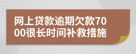 网上贷款逾期欠款7000很长时间补救措施