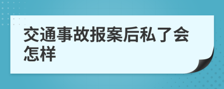 交通事故报案后私了会怎样