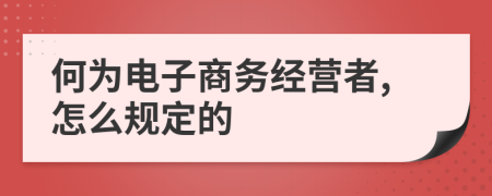 何为电子商务经营者,怎么规定的