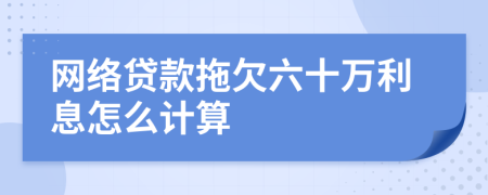 网络贷款拖欠六十万利息怎么计算