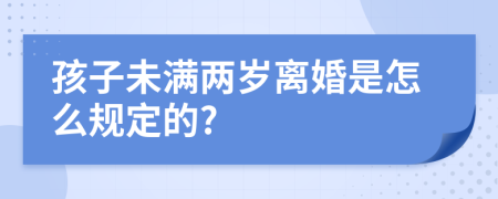 孩子未满两岁离婚是怎么规定的?