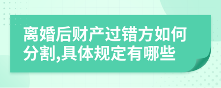 离婚后财产过错方如何分割,具体规定有哪些